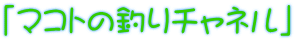 「マコトの釣りチャネル」