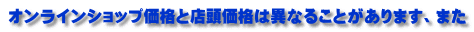 オンラインショップ価格と店頭価格は異なることがあります、また